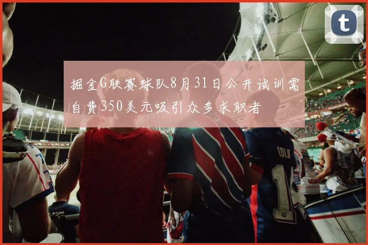 掘金G联赛球队8月31日公开试训需自费350美元吸引众多求职者