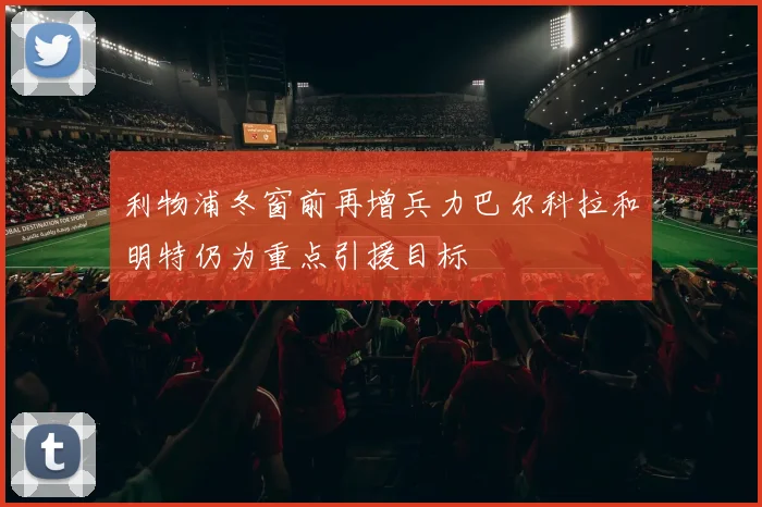 利物浦冬窗前再增兵力巴尔科拉和明特仍为重点引援目标