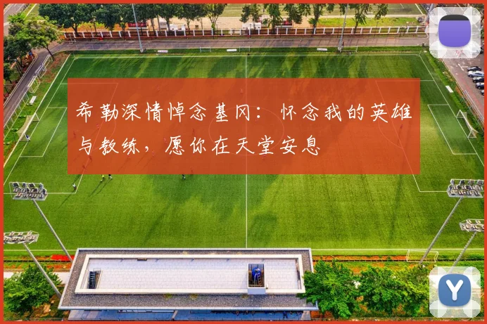 希勒深情悼念基冈：怀念我的英雄与教练，愿你在天堂安息