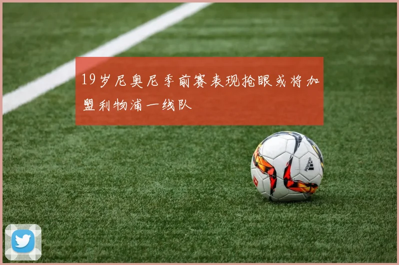19岁尼奥尼季前赛表现抢眼或将加盟利物浦一线队